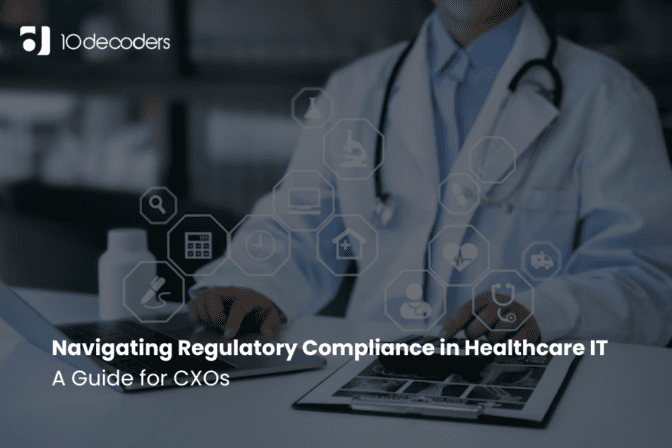 Navigating Regulatory Compliance in Healthcare IT: A Guide for CXOs